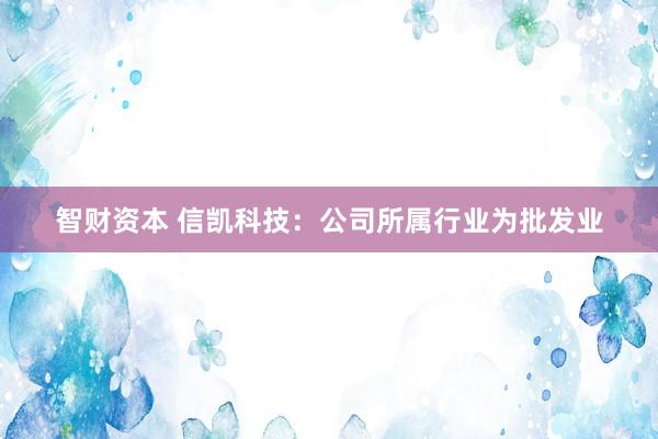 智财资本 信凯科技：公司所属行业为批发业