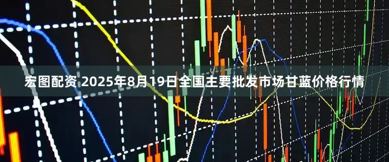 宏图配资 2025年8月19日全国主要批发市场甘蓝价格行情