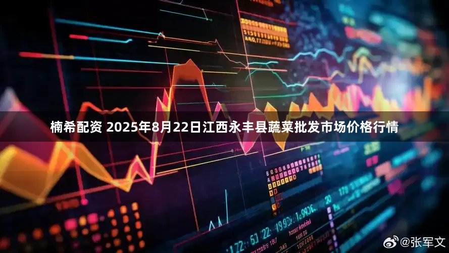 楠希配资 2025年8月22日江西永丰县蔬菜批发市场价格行情