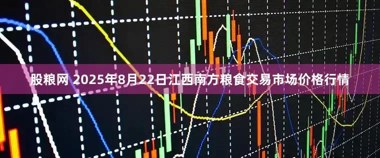 股粮网 2025年8月22日江西南方粮食交易市场价格行情