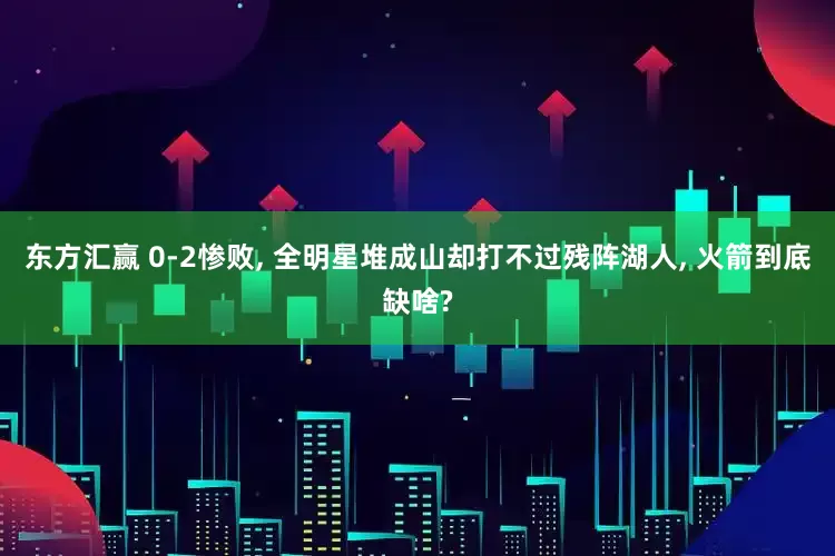 东方汇赢 0-2惨败, 全明星堆成山却打不过残阵湖人, 火箭到底缺啥?