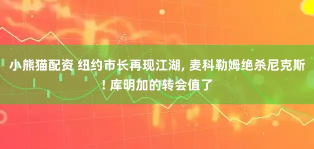 小熊猫配资 纽约市长再现江湖, 麦科勒姆绝杀尼克斯! 库明加的转会值了