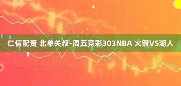 仁信配资 北单关叔-周五竞彩303NBA 火箭VS湖人