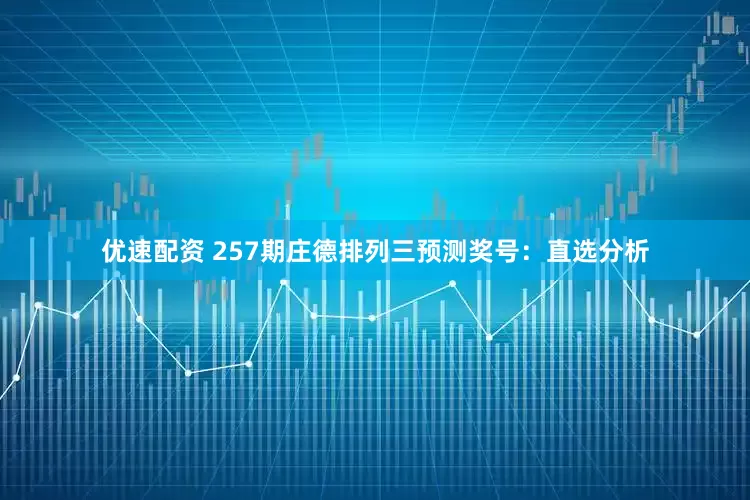 优速配资 257期庄德排列三预测奖号：直选分析