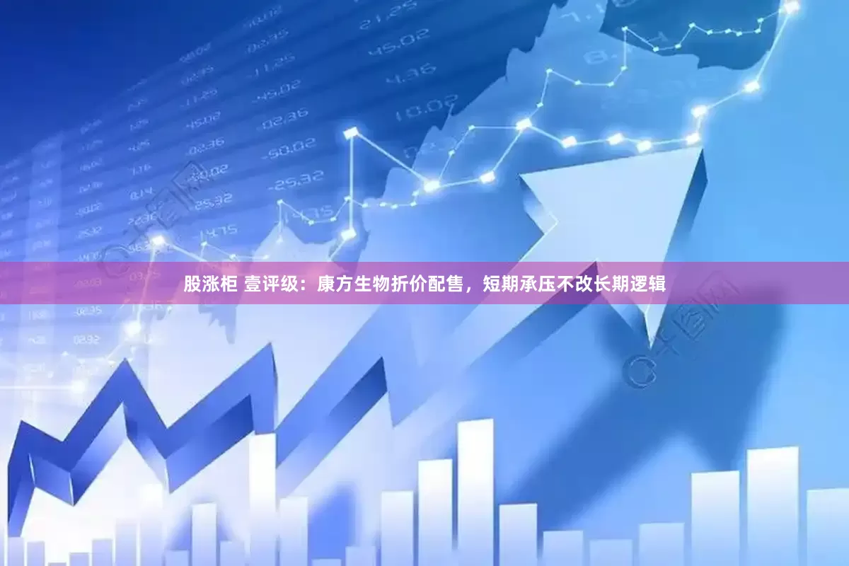 股涨柜 壹评级：康方生物折价配售，短期承压不改长期逻辑